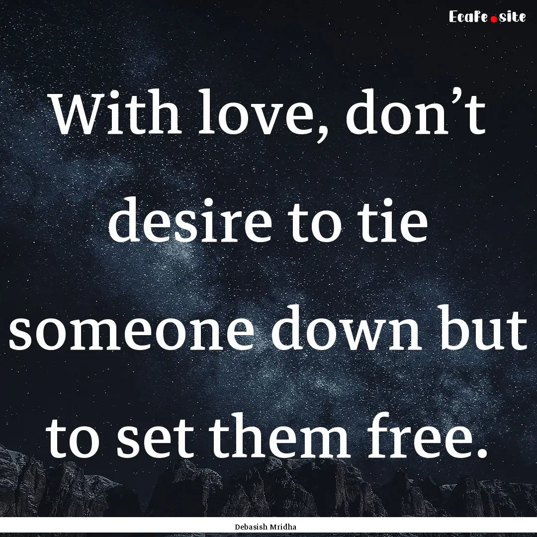 With love, don’t desire to tie someone.... : Quote by Debasish Mridha