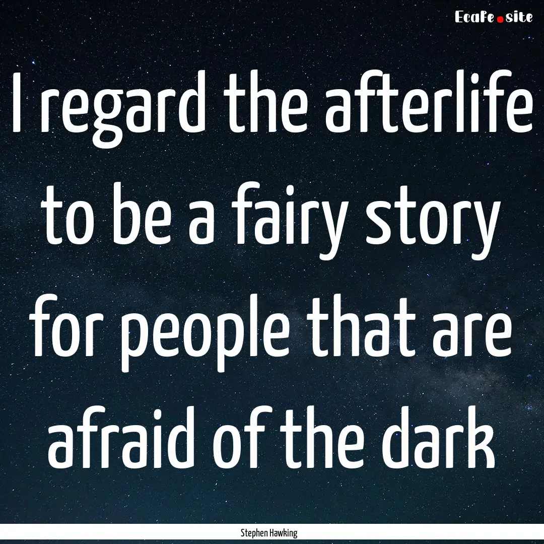 I regard the afterlife to be a fairy story.... : Quote by Stephen Hawking