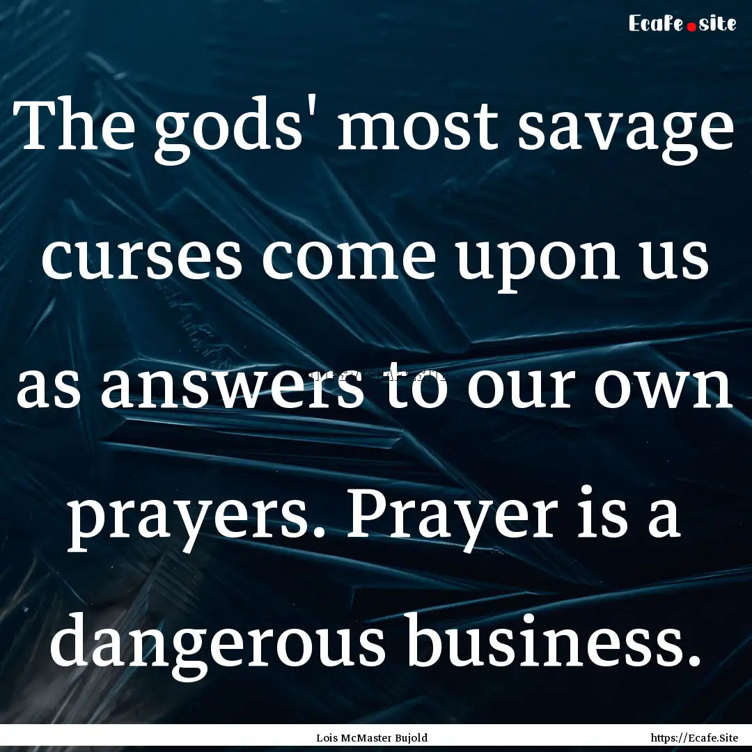 The gods' most savage curses come upon us.... : Quote by Lois McMaster Bujold