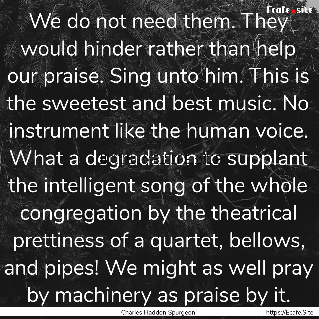 We do not need them. They would hinder rather.... : Quote by Charles Haddon Spurgeon