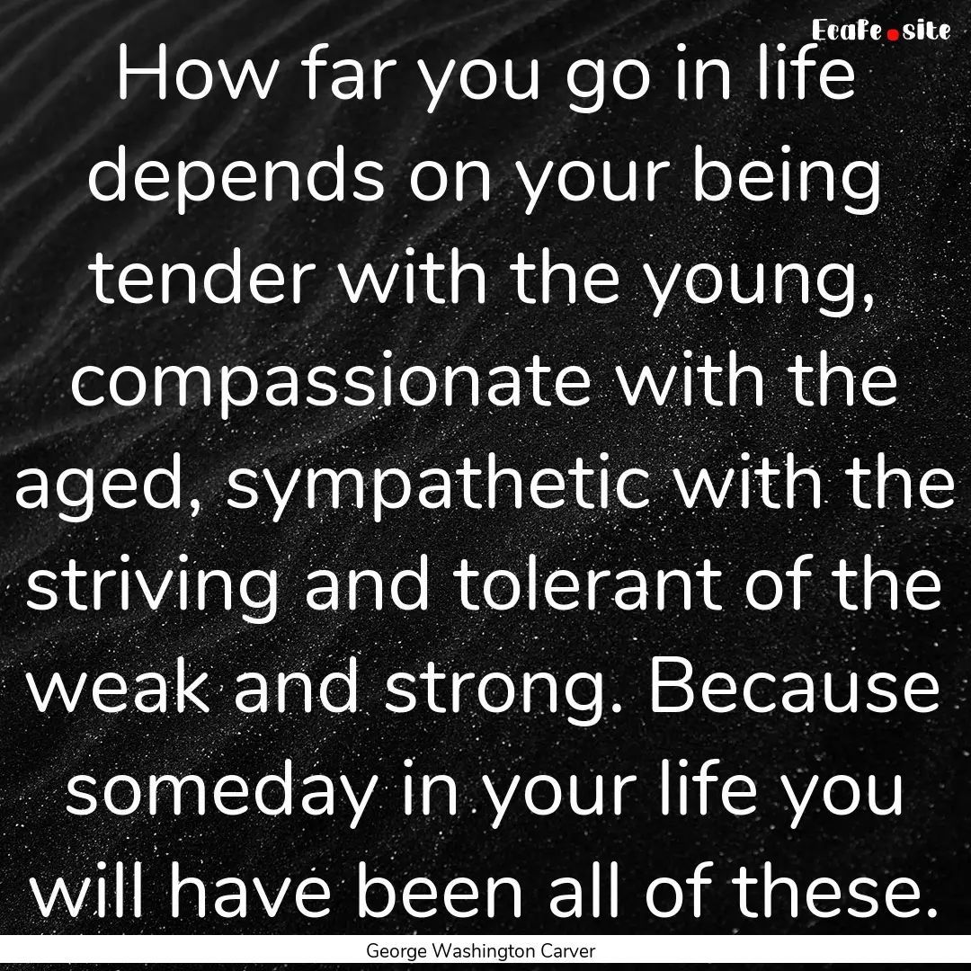 How far you go in life depends on your being.... : Quote by George Washington Carver