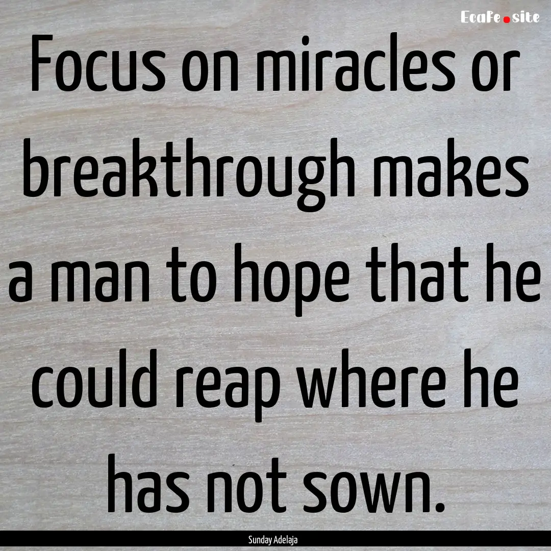 Focus on miracles or breakthrough makes a.... : Quote by Sunday Adelaja