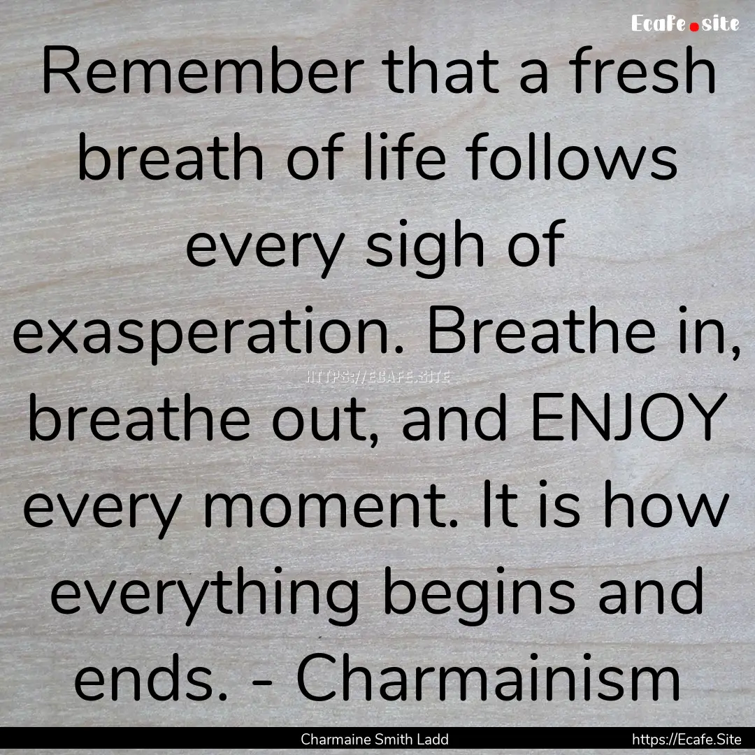 Remember that a fresh breath of life follows.... : Quote by Charmaine Smith Ladd