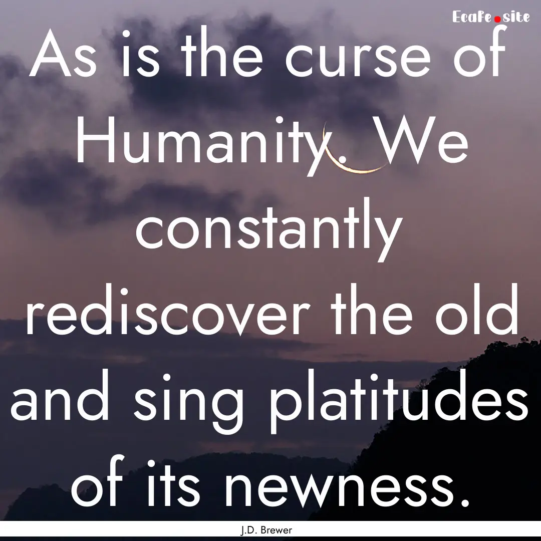 As is the curse of Humanity. We constantly.... : Quote by J.D. Brewer