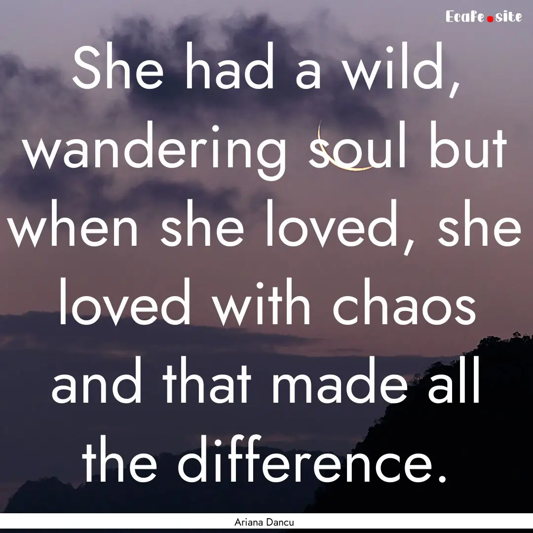 She had a wild, wandering soul but when she.... : Quote by Ariana Dancu