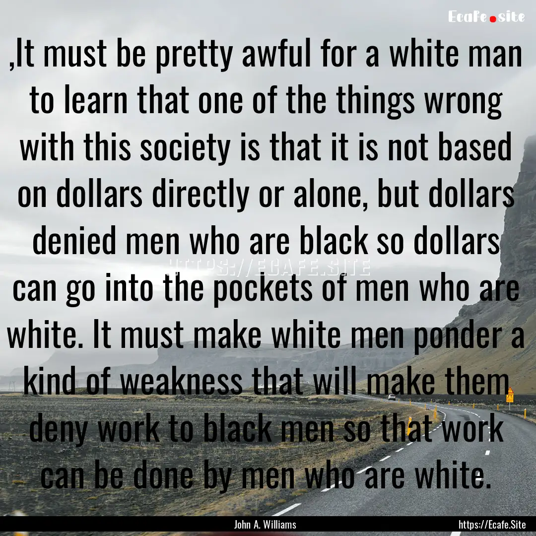 ,It must be pretty awful for a white man.... : Quote by John A. Williams