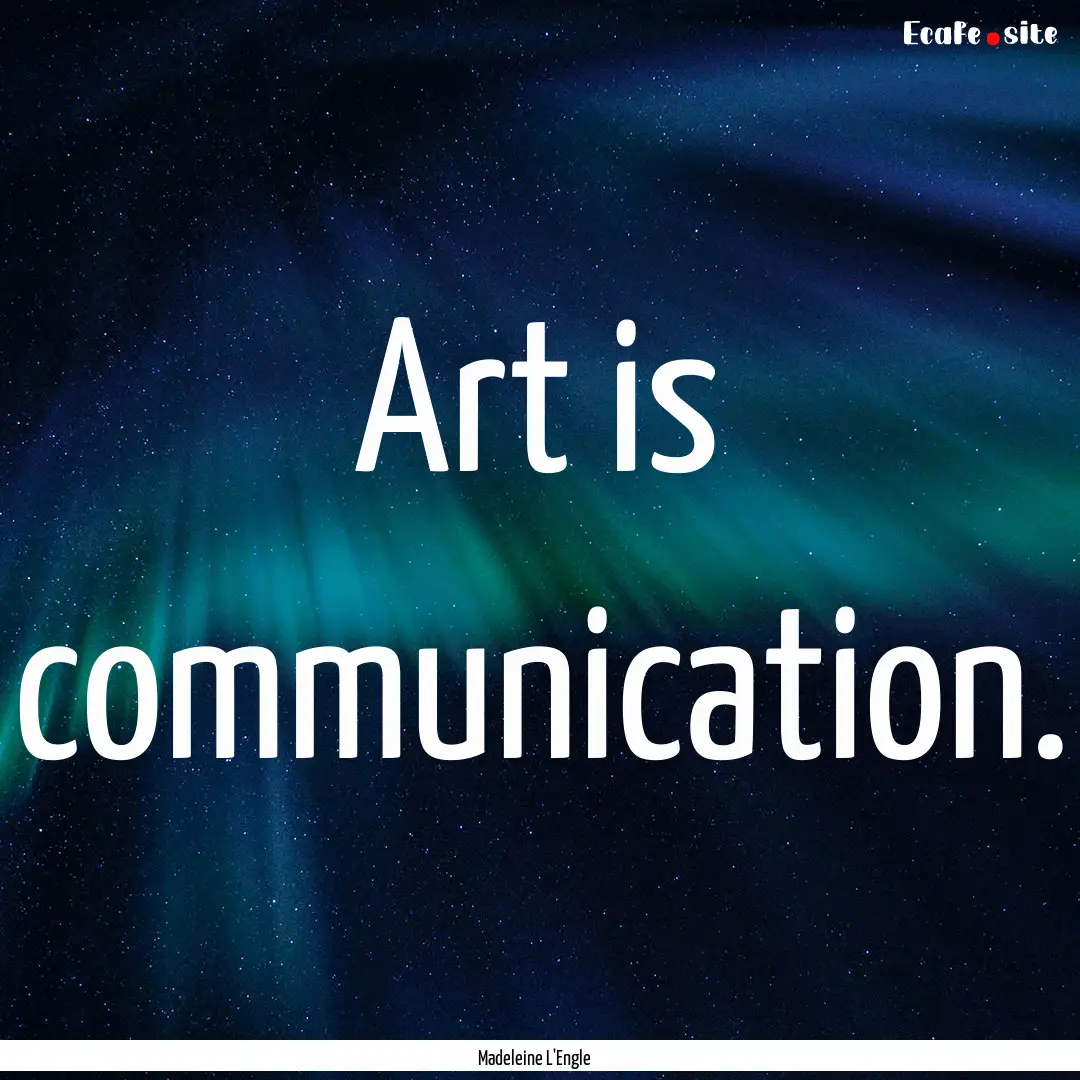 Art is communication. : Quote by Madeleine L'Engle