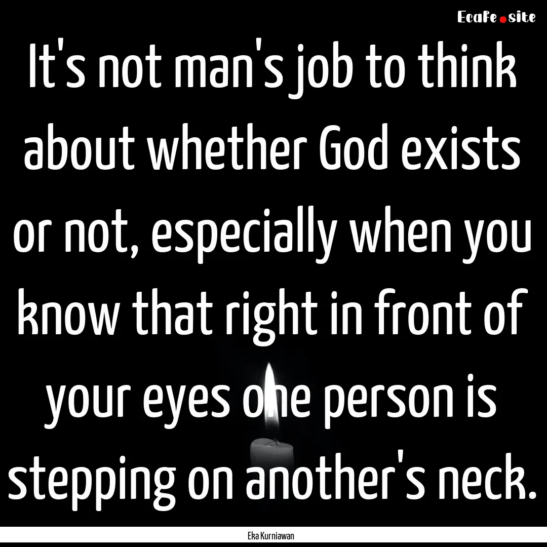 It's not man's job to think about whether.... : Quote by Eka Kurniawan