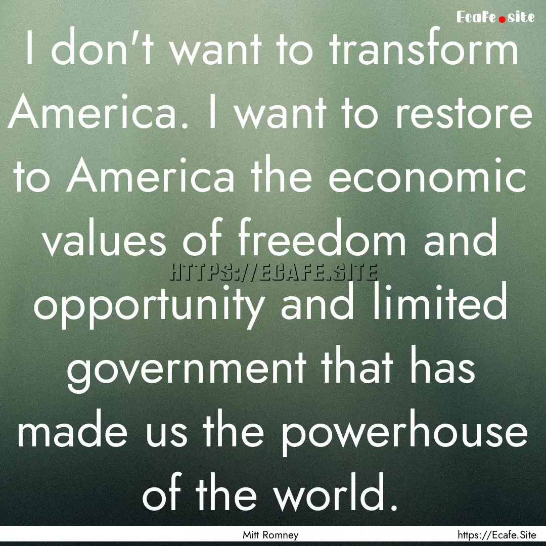 I don't want to transform America. I want.... : Quote by Mitt Romney