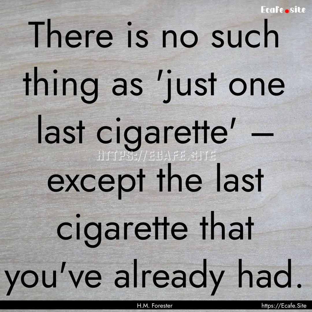 There is no such thing as 'just one last.... : Quote by H.M. Forester