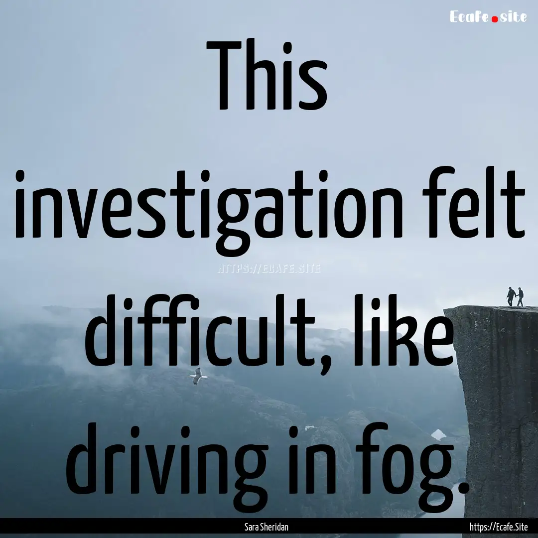 This investigation felt difficult, like driving.... : Quote by Sara Sheridan