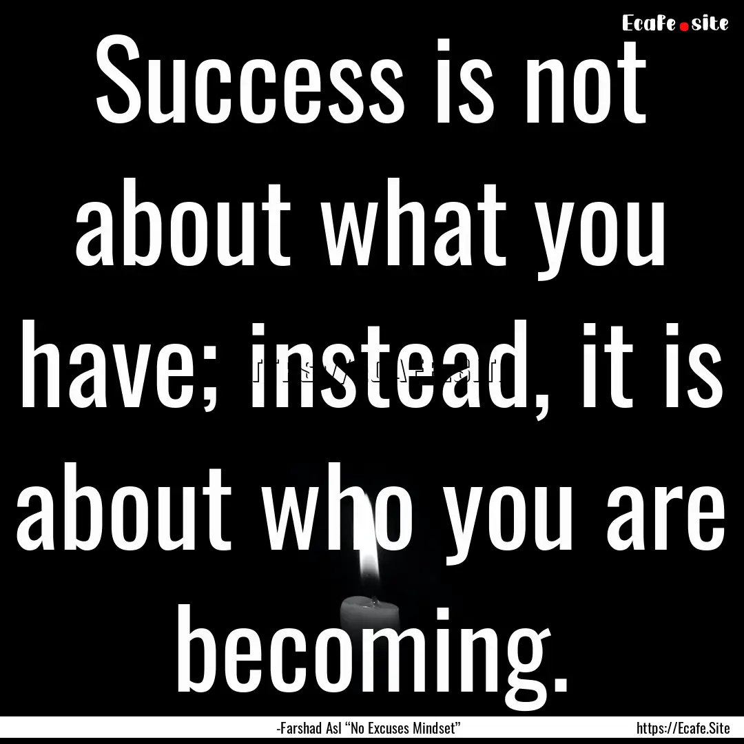 Success is not about what you have; instead,.... : Quote by -Farshad Asl “No Excuses Mindset”