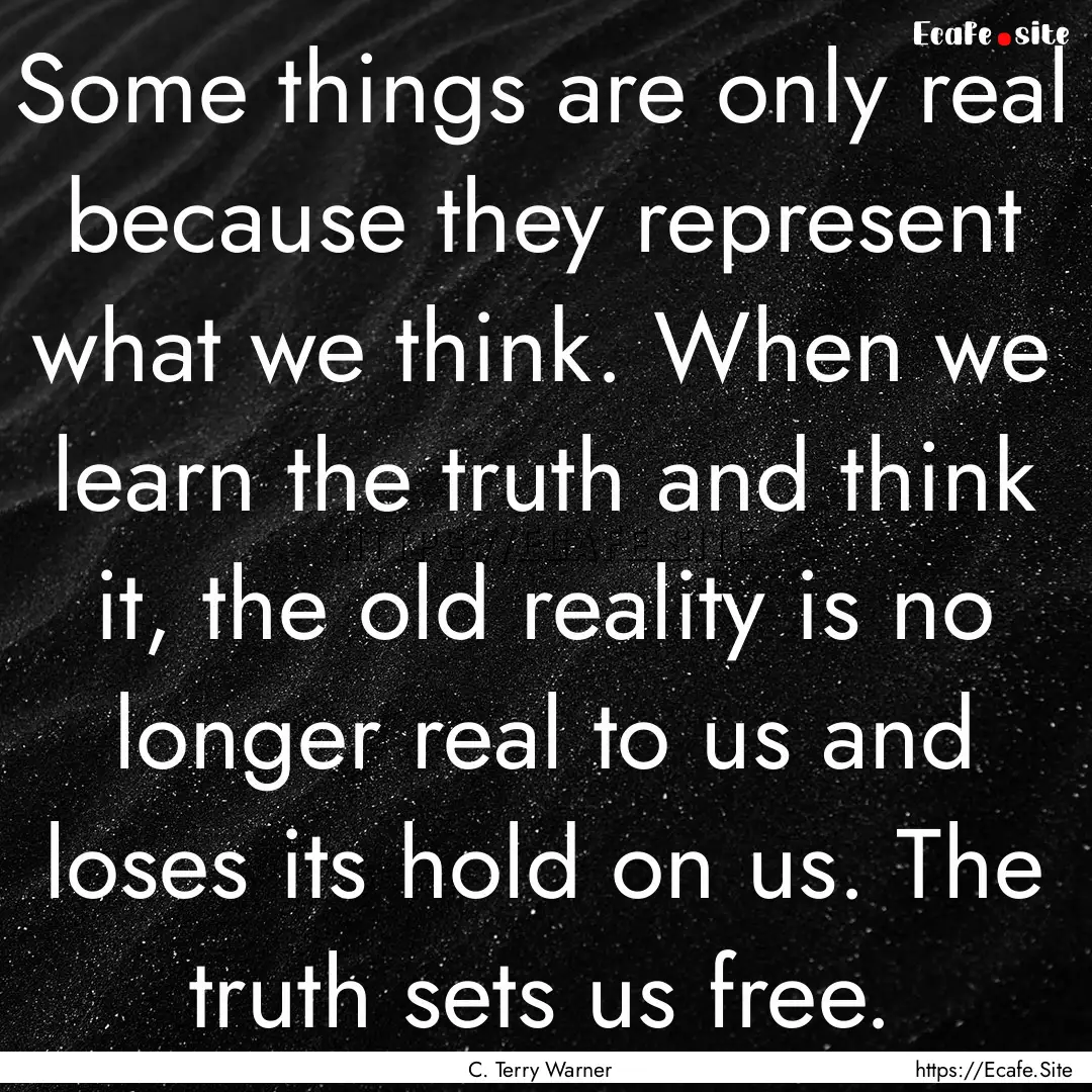 Some things are only real because they represent.... : Quote by C. Terry Warner