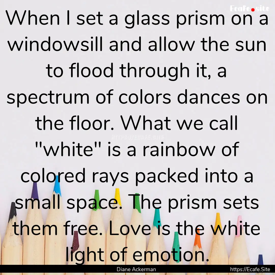 When I set a glass prism on a windowsill.... : Quote by Diane Ackerman