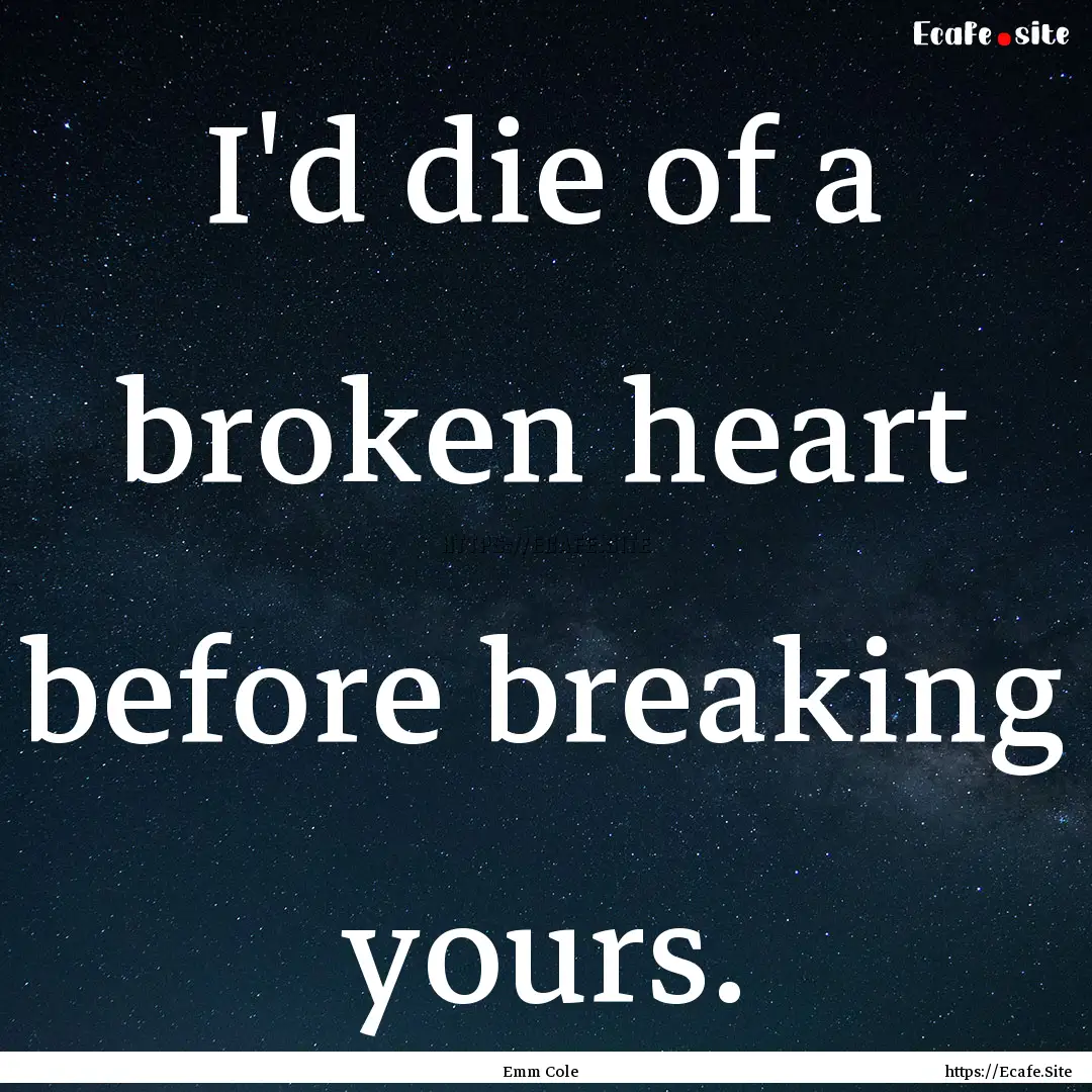 I'd die of a broken heart before breaking.... : Quote by Emm Cole