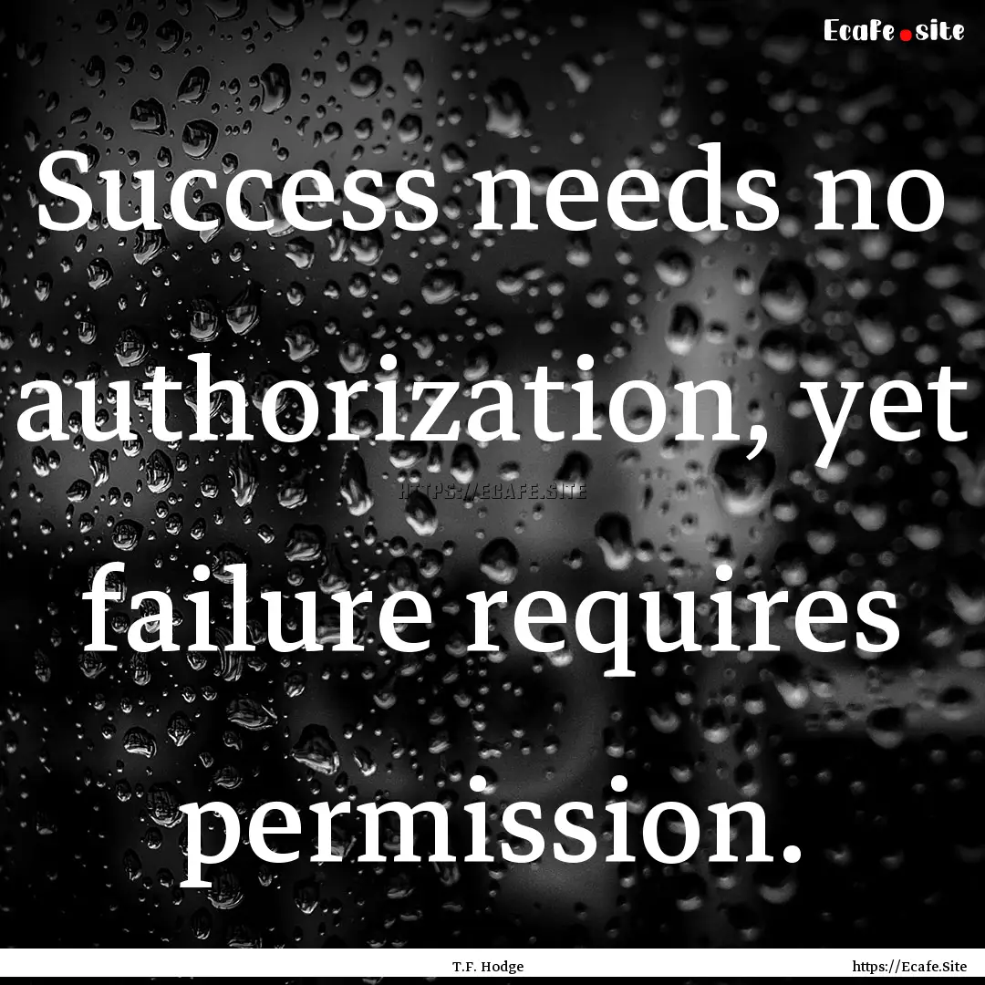 Success needs no authorization, yet failure.... : Quote by T.F. Hodge