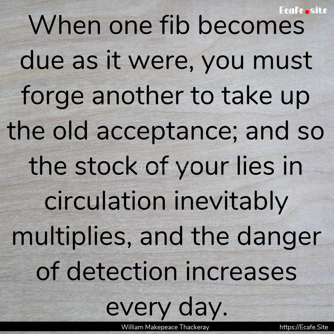 When one fib becomes due as it were, you.... : Quote by William Makepeace Thackeray