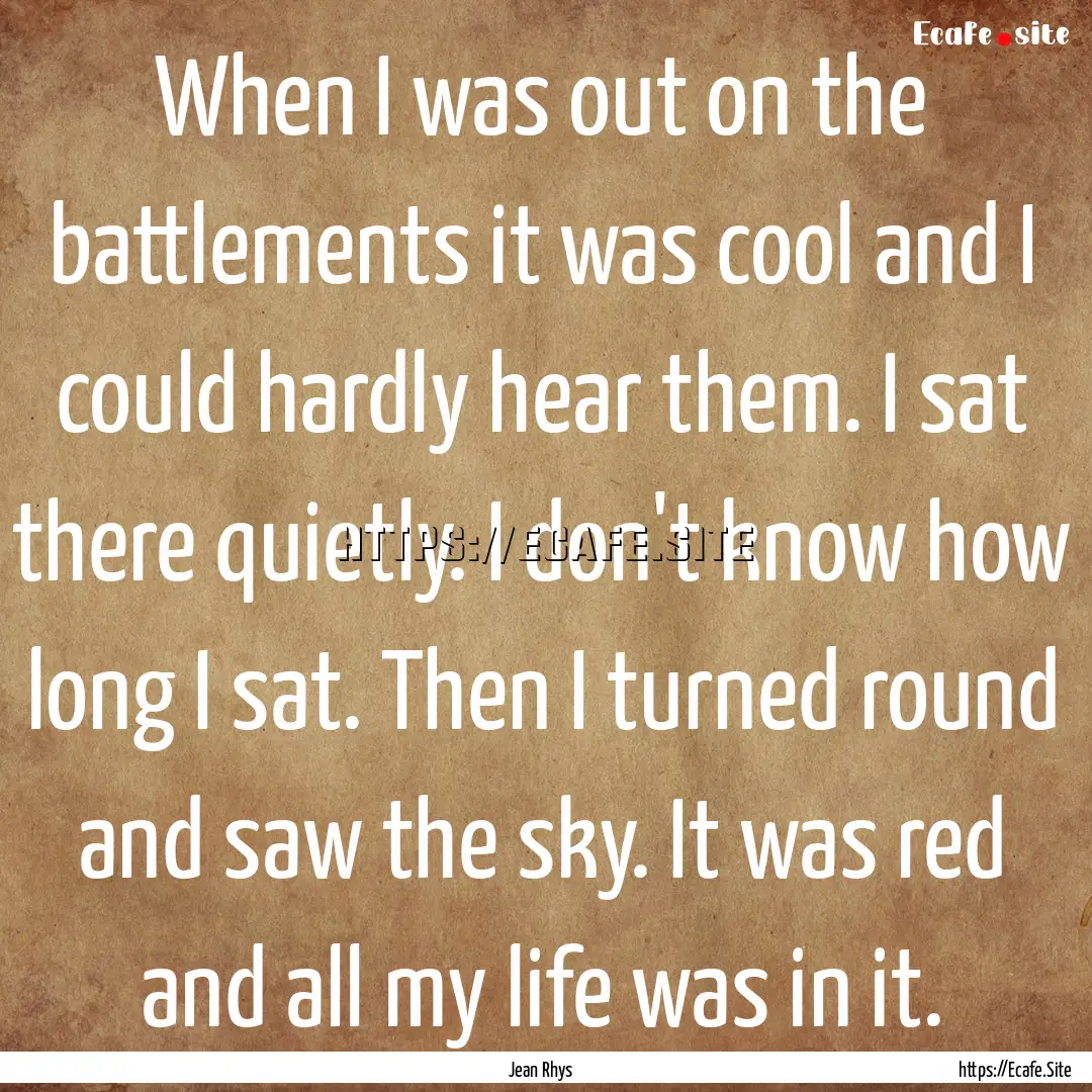 When I was out on the battlements it was.... : Quote by Jean Rhys