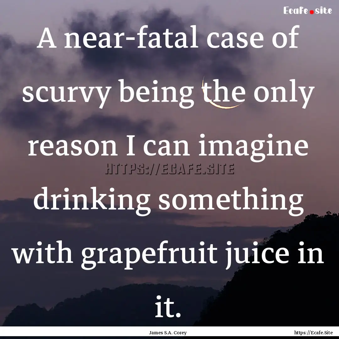 A near-fatal case of scurvy being the only.... : Quote by James S.A. Corey