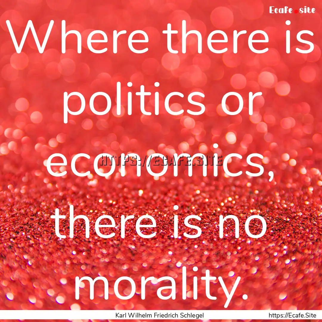 Where there is politics or economics, there.... : Quote by Karl Wilhelm Friedrich Schlegel