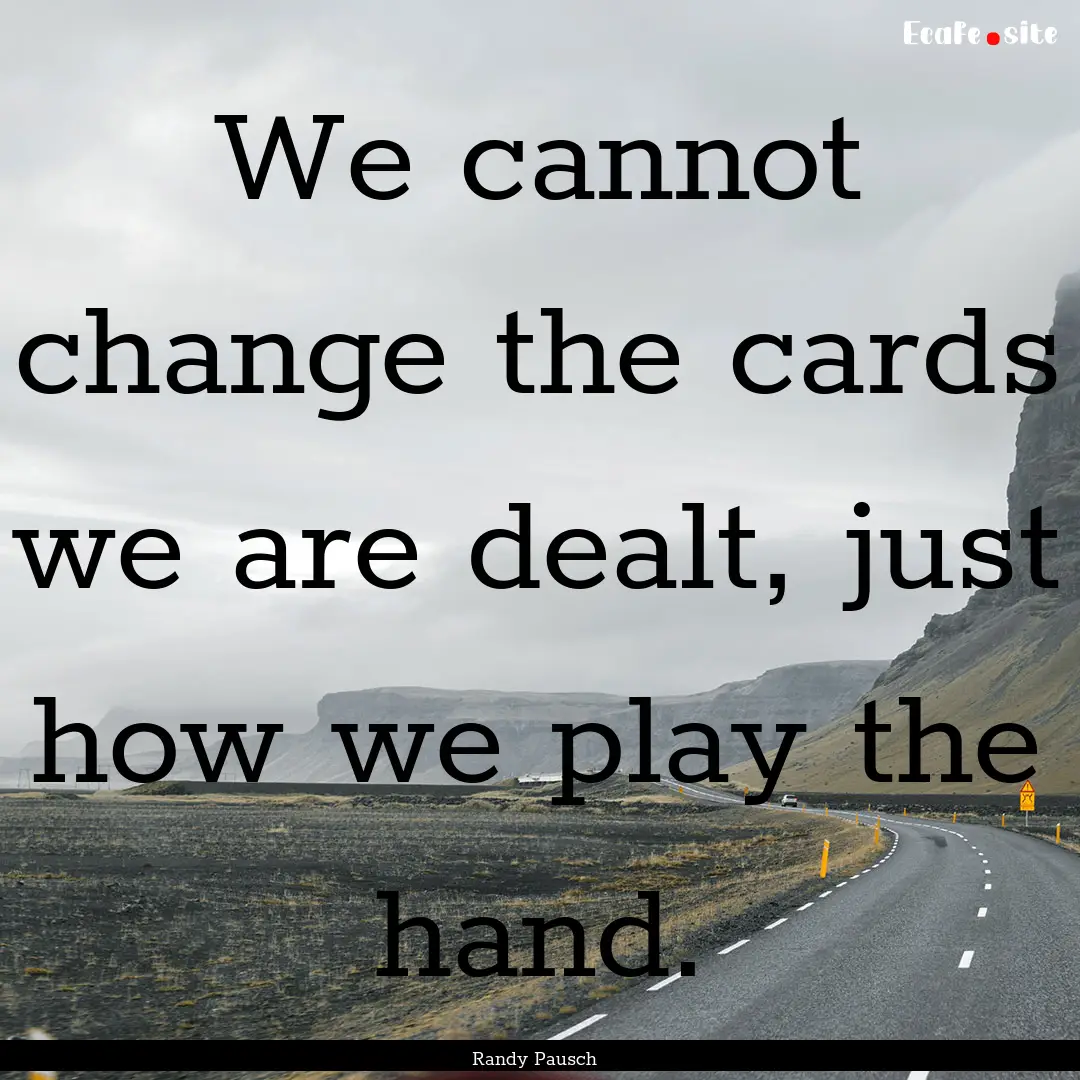 We cannot change the cards we are dealt,.... : Quote by Randy Pausch