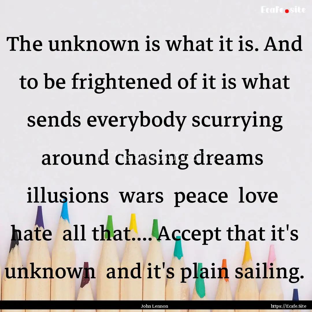 The unknown is what it is. And to be frightened.... : Quote by John Lennon