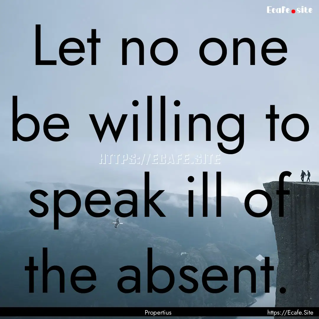 Let no one be willing to speak ill of the.... : Quote by Propertius