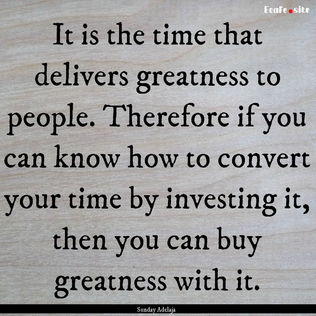 It is the time that delivers greatness to.... : Quote by Sunday Adelaja