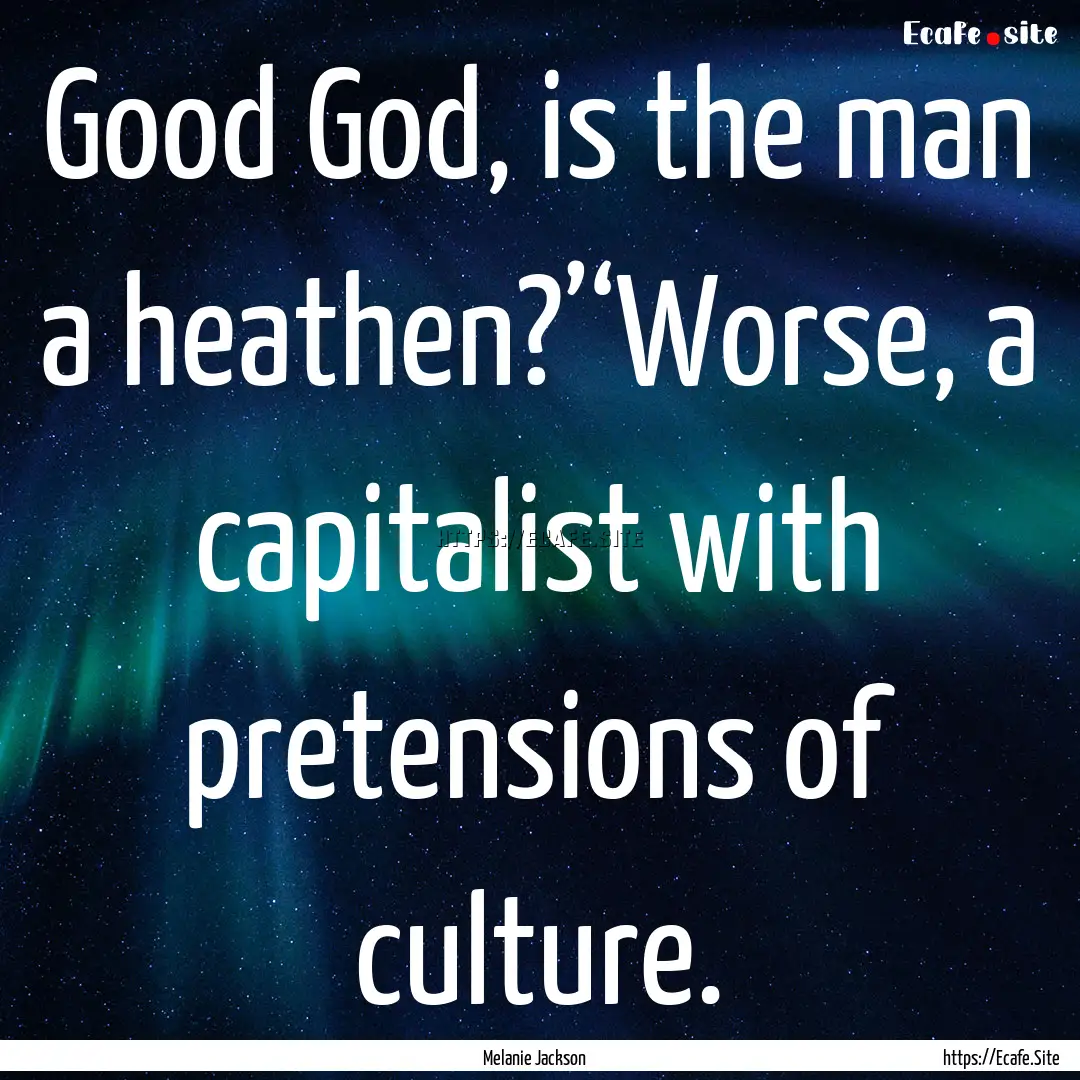 Good God, is the man a heathen?’‘Worse,.... : Quote by Melanie Jackson