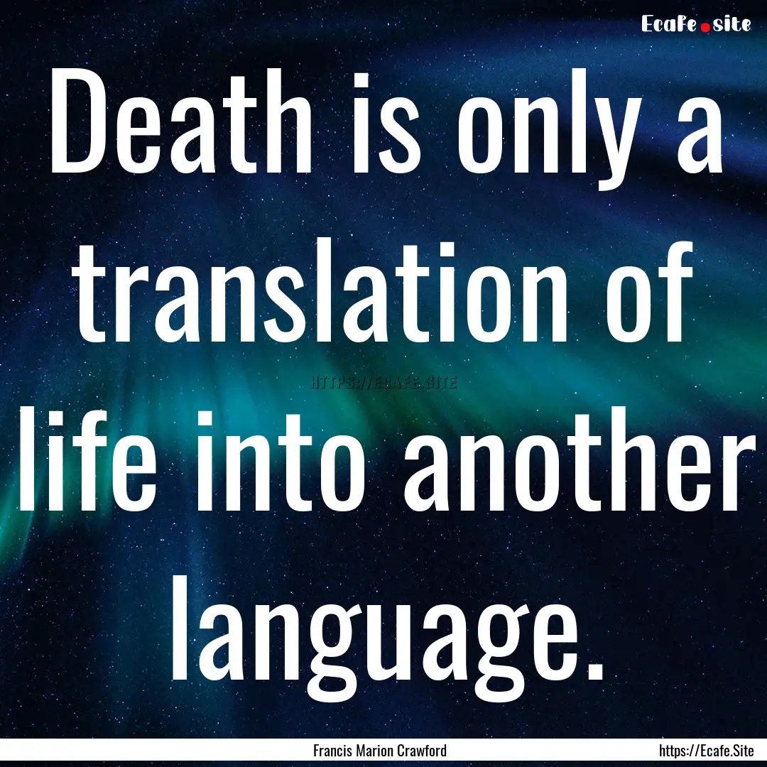 Death is only a translation of life into.... : Quote by Francis Marion Crawford