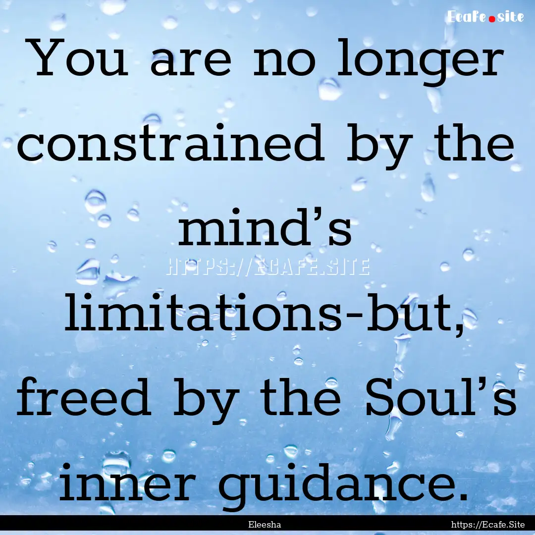 You are no longer constrained by the mind’s.... : Quote by Eleesha