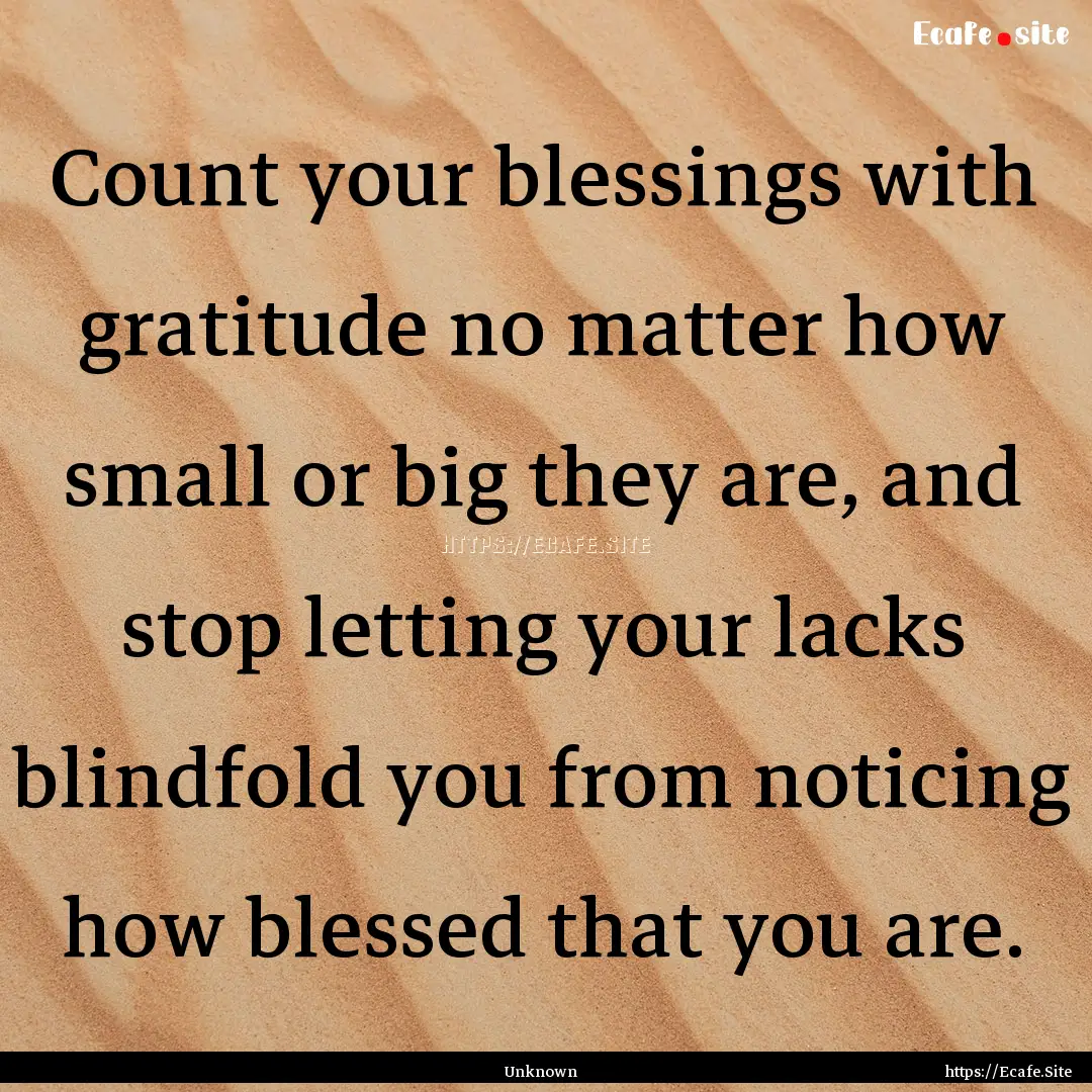 Count your blessings with gratitude no matter.... : Quote by Unknown