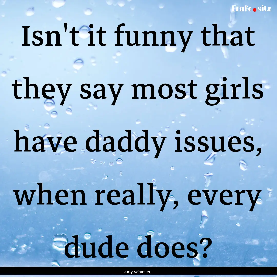 Isn't it funny that they say most girls have.... : Quote by Amy Schumer