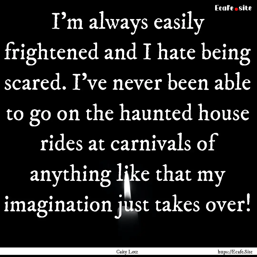 I'm always easily frightened and I hate being.... : Quote by Caity Lotz