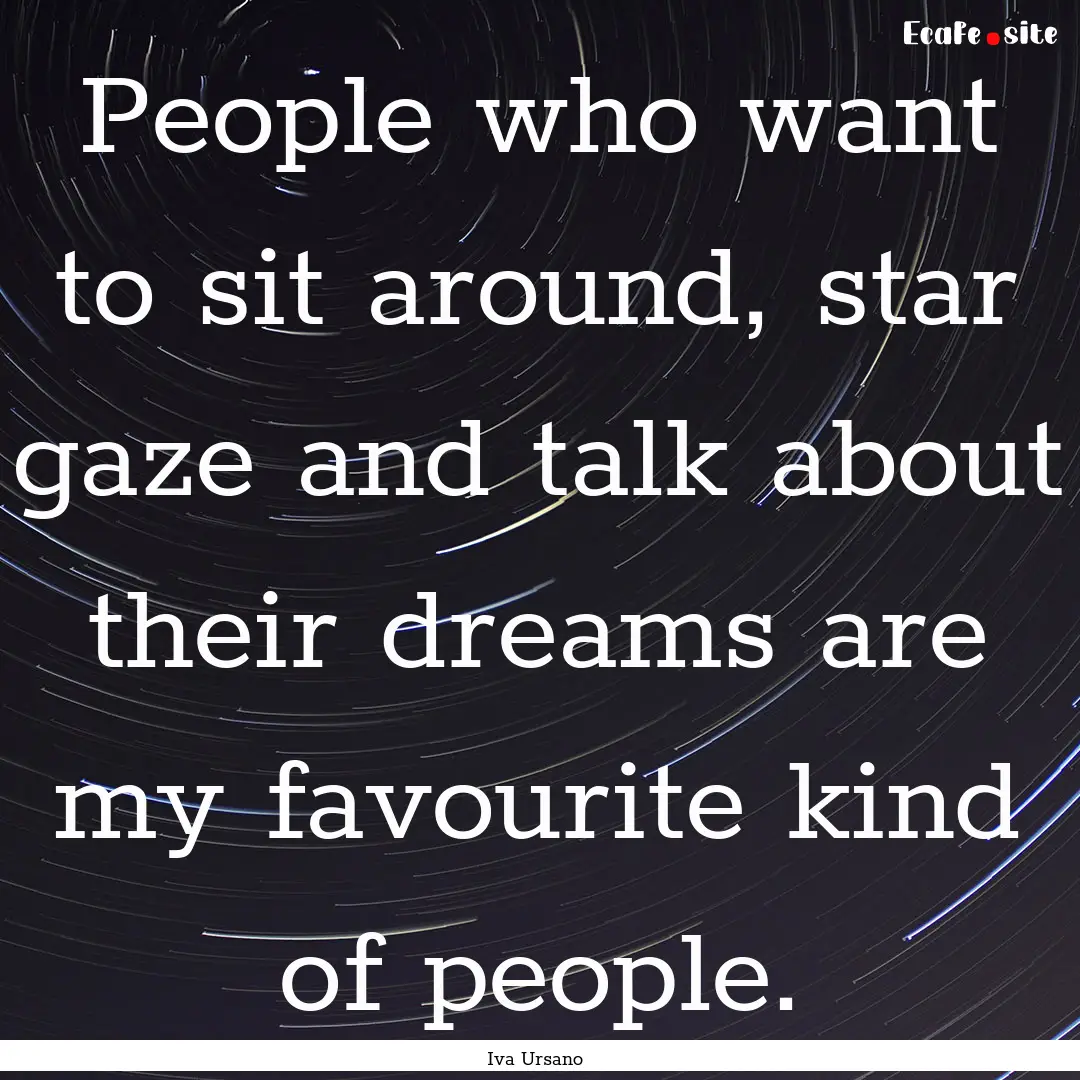 People who want to sit around, star gaze.... : Quote by Iva Ursano