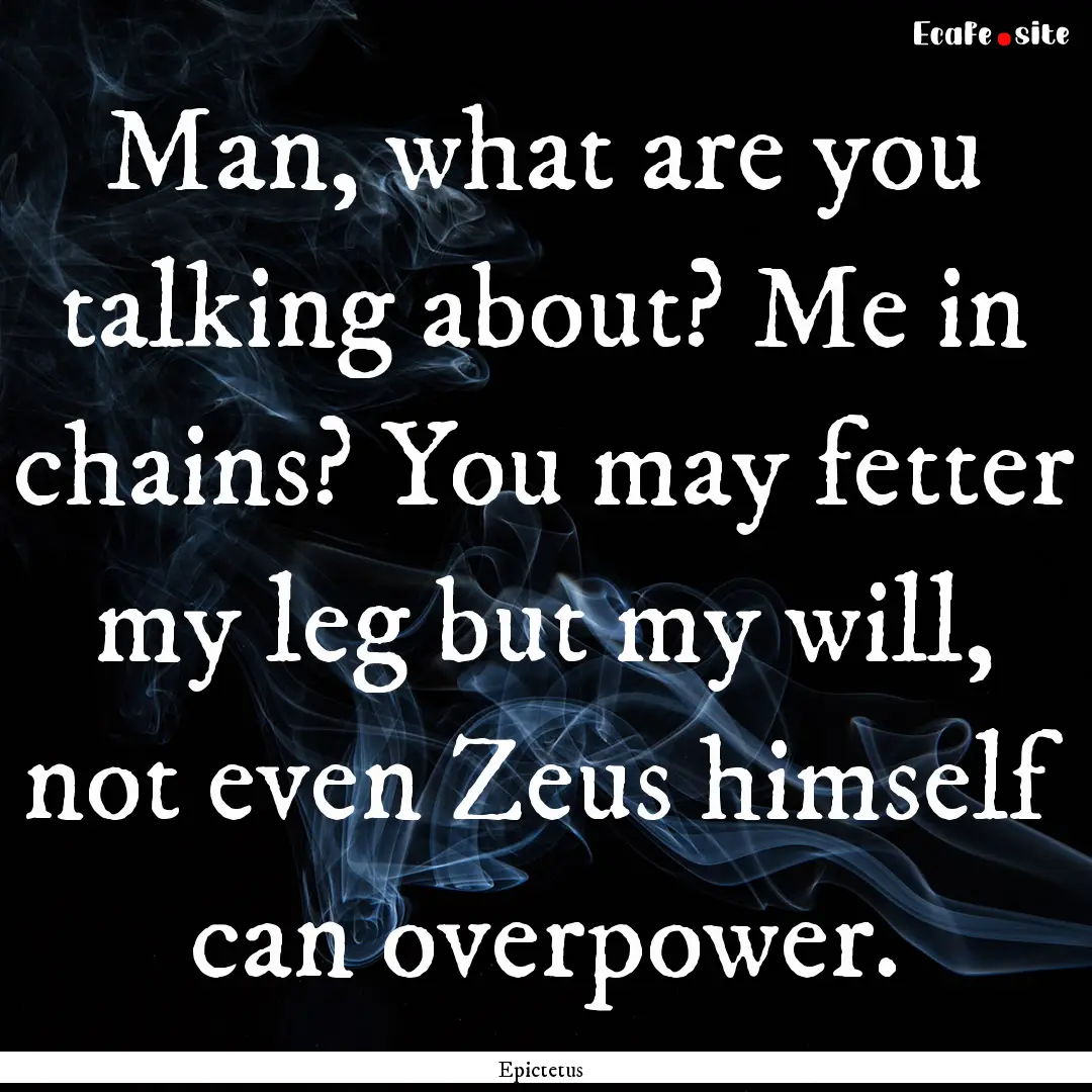 Man, what are you talking about? Me in chains?.... : Quote by Epictetus