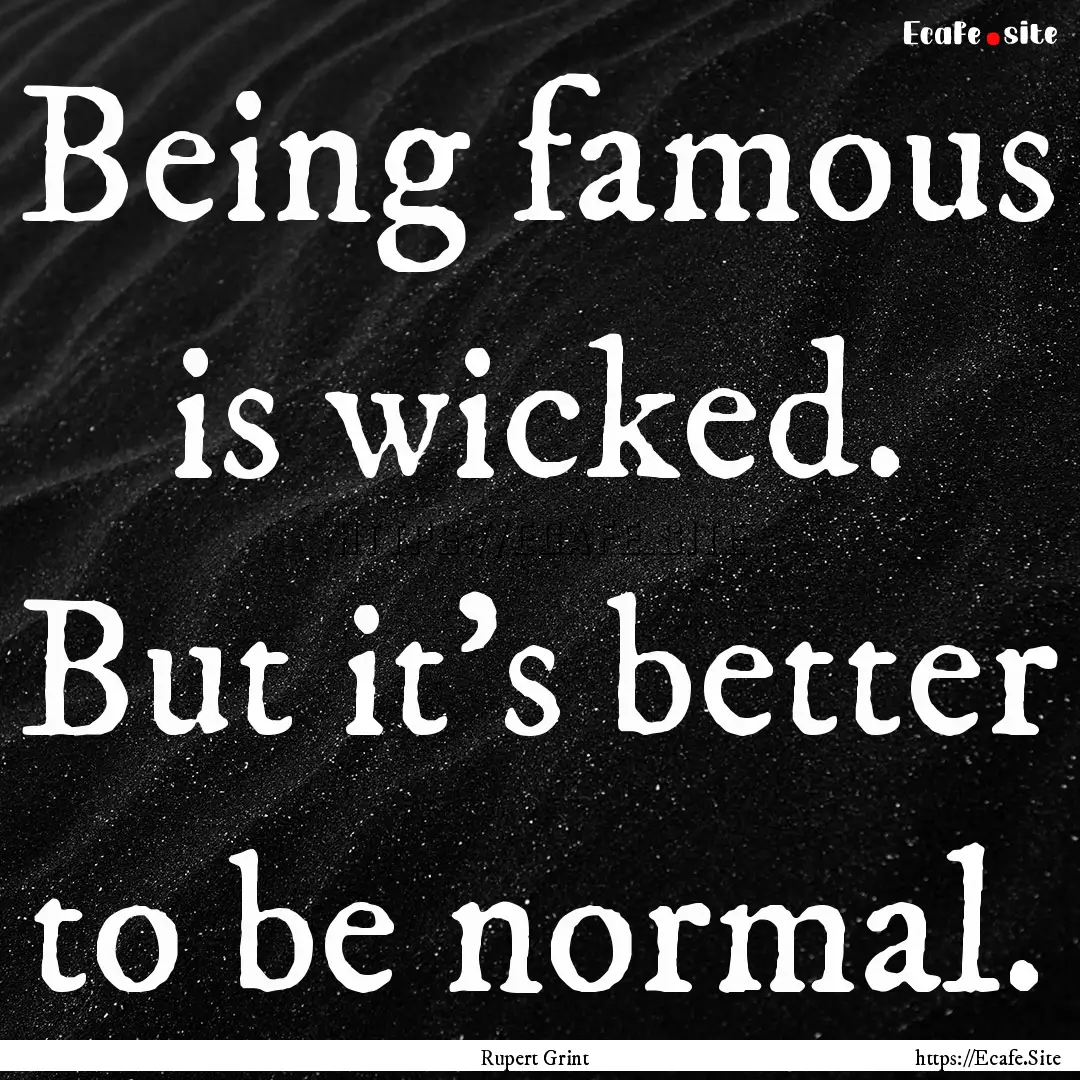 Being famous is wicked. But it's better to.... : Quote by Rupert Grint