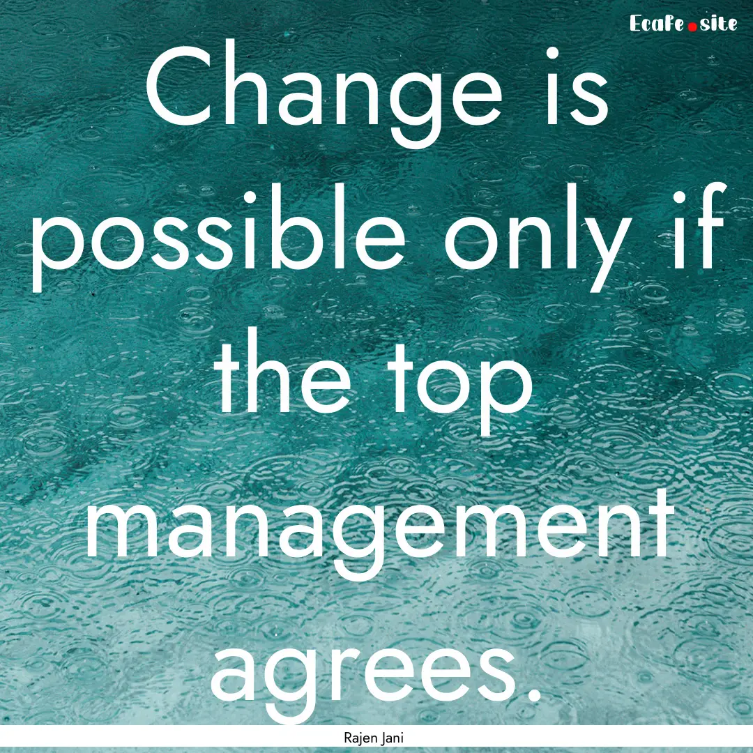 Change is possible only if the top management.... : Quote by Rajen Jani