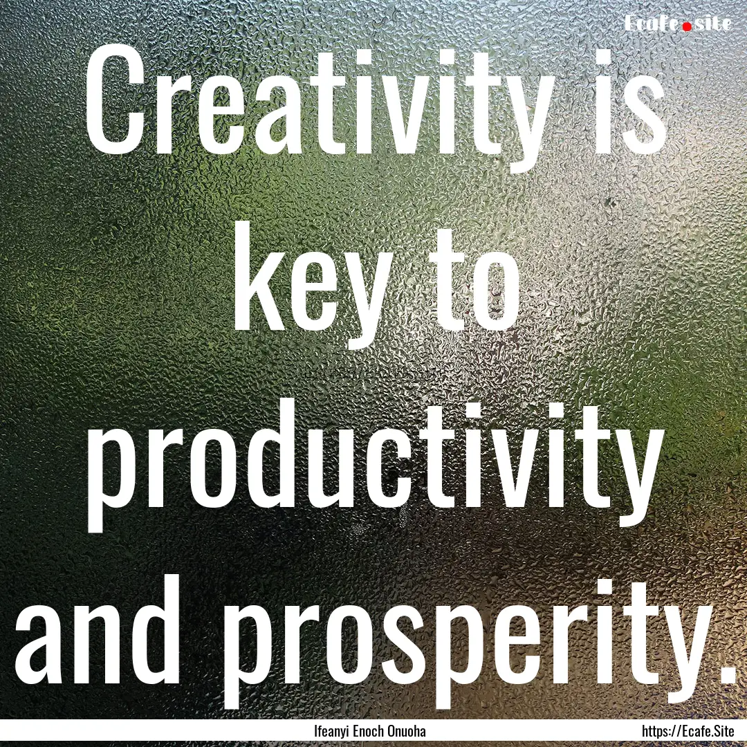 Creativity is key to productivity and prosperity..... : Quote by Ifeanyi Enoch Onuoha