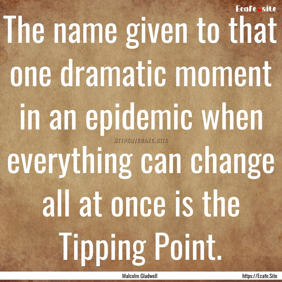 The name given to that one dramatic moment.... : Quote by Malcolm Gladwell