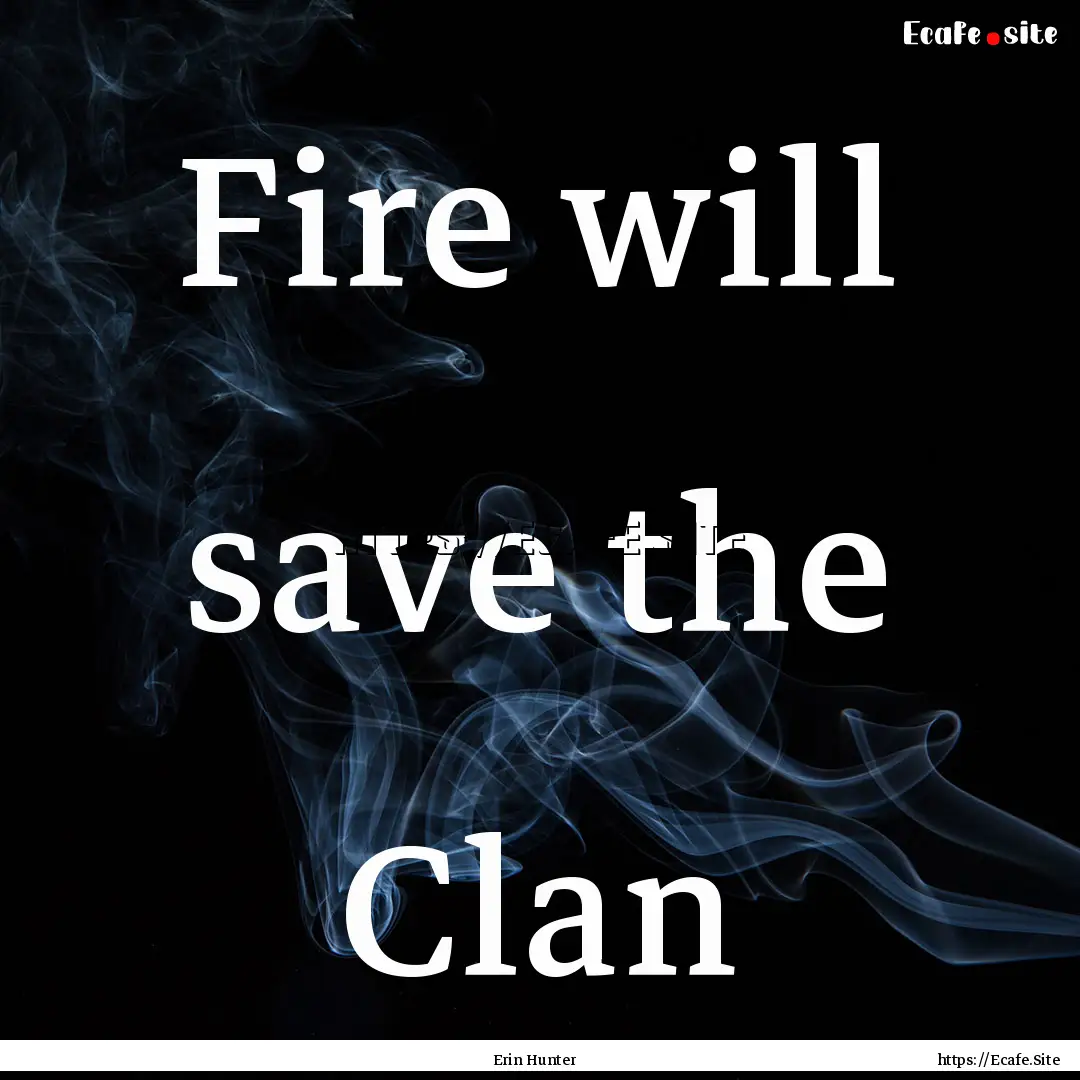 Fire will save the Clan : Quote by Erin Hunter