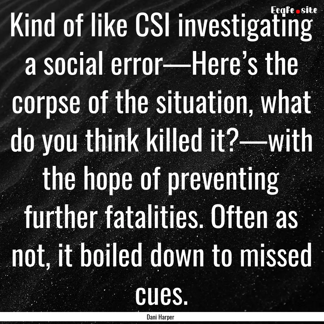 Kind of like CSI investigating a social error—Here’s.... : Quote by Dani Harper