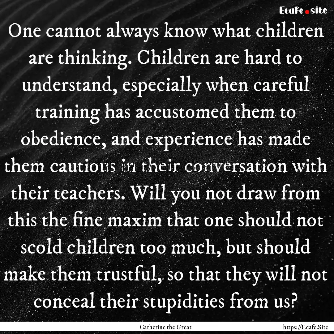 One cannot always know what children are.... : Quote by Catherine the Great