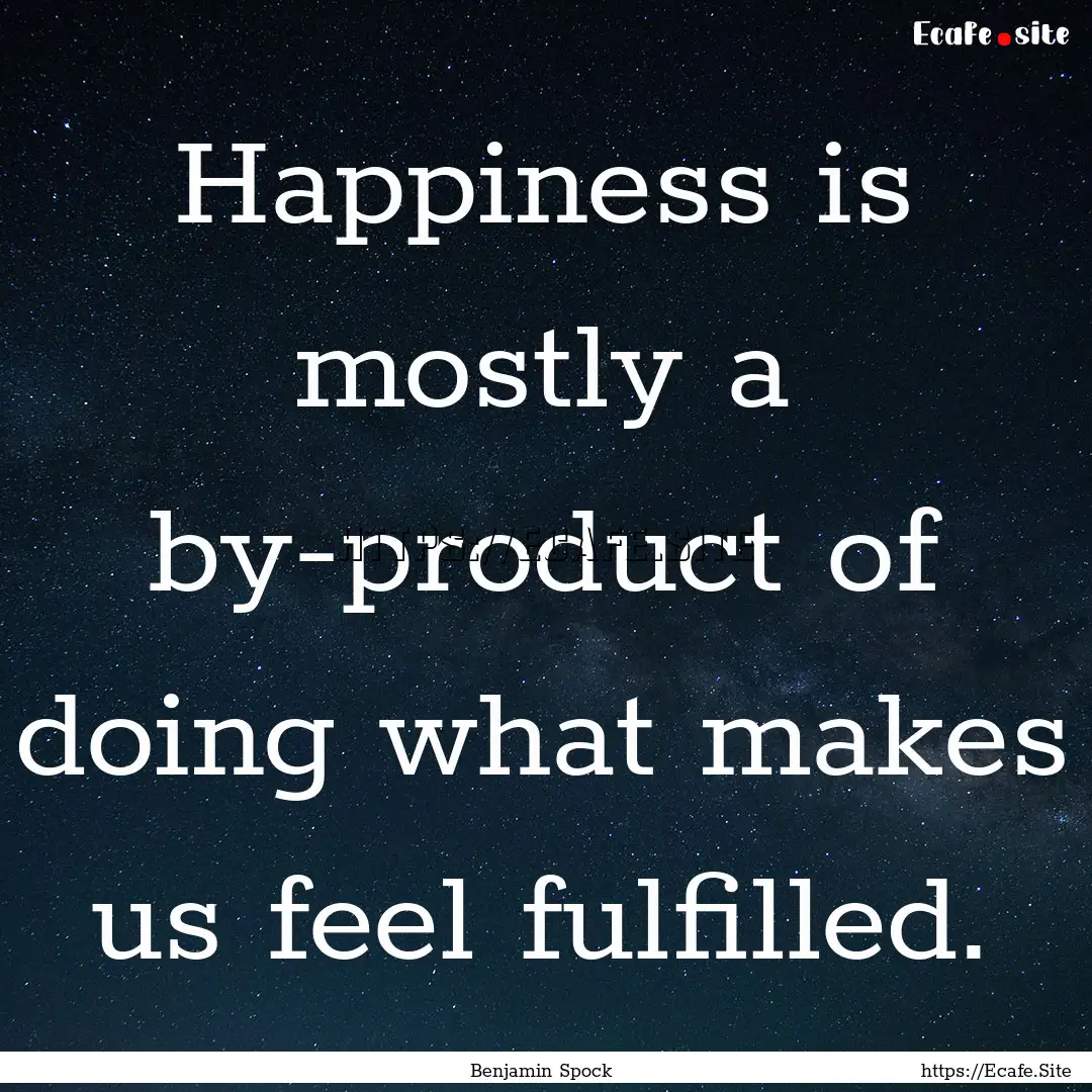 Happiness is mostly a by-product of doing.... : Quote by Benjamin Spock