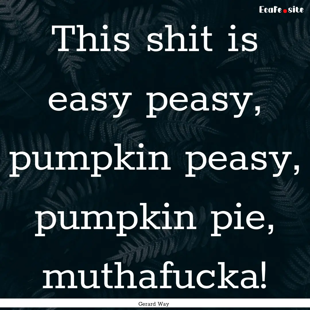 This shit is easy peasy, pumpkin peasy, pumpkin.... : Quote by Gerard Way