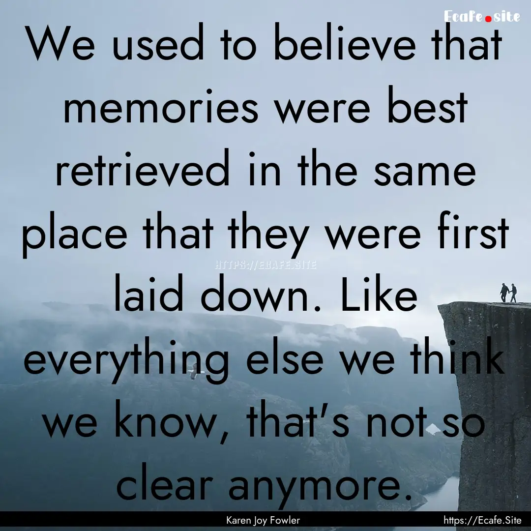 We used to believe that memories were best.... : Quote by Karen Joy Fowler