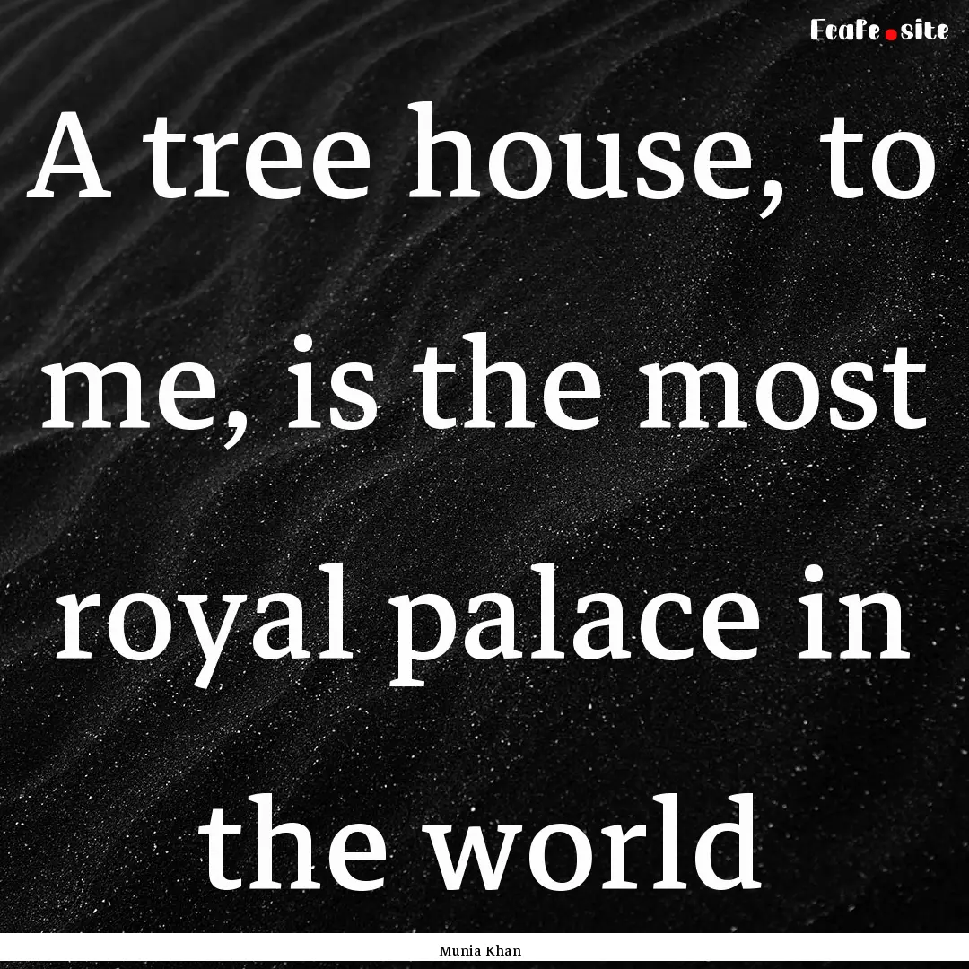 A tree house, to me, is the most royal palace.... : Quote by Munia Khan