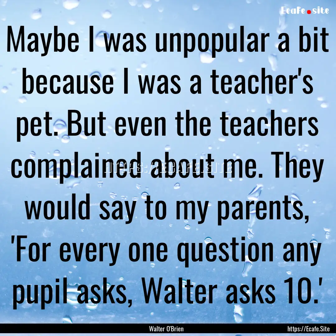 Maybe I was unpopular a bit because I was.... : Quote by Walter O'Brien