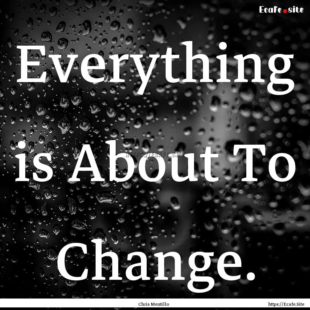 Everything is About To Change. : Quote by Chris Mentillo