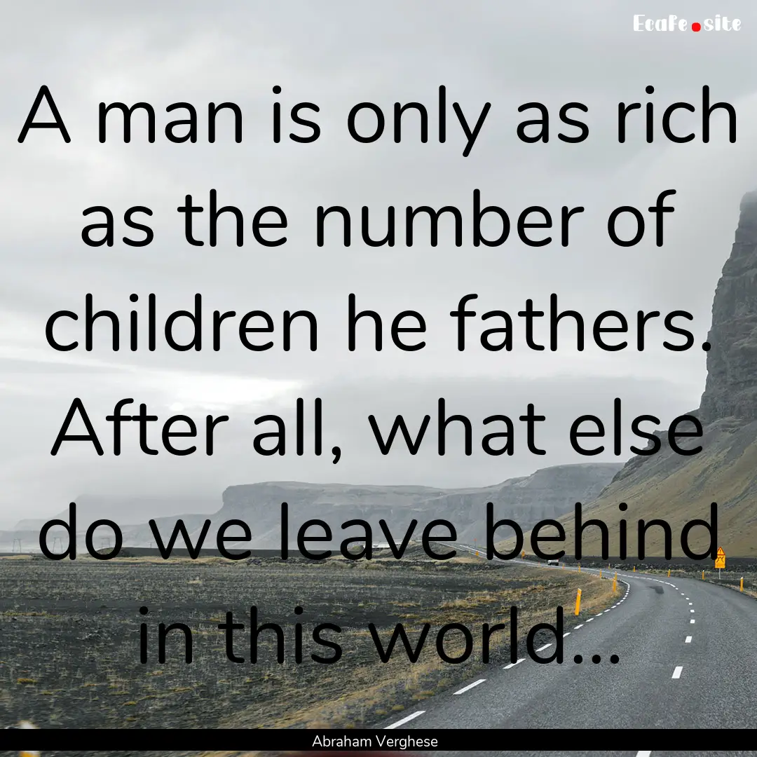 A man is only as rich as the number of children.... : Quote by Abraham Verghese